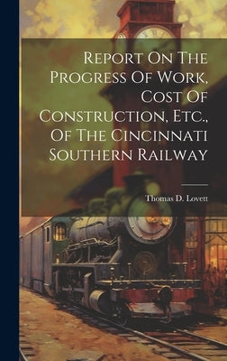 Report On The Progress Of Work, Cost Of Construction, Etc., Of The Cincinnati Southern Railway by Lovett, Thomas D.
