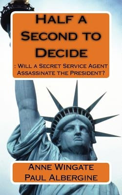Half a Second to Decide: : Will a Secret Service Agent Assassinate the President? by Albergine, Paul