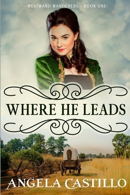 Westward Wanderers-Book One: Where He Leads: Clean Christian Historical Oregon Trail Fiction with Romance by Castillo, Angela