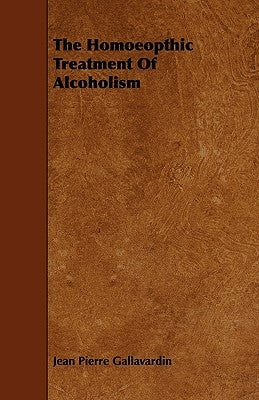 The Homeopathic Treatment of Alcoholism by Gallavardin, Jean Pierre