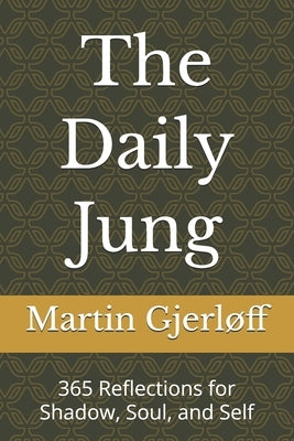 The Daily Jung: 365 Reflections for Shadow, Soul, and Self by Gjerløff, Martin