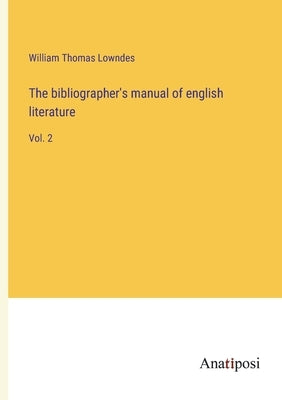 The bibliographer's manual of english literature: Vol. 2 by Lowndes, William Thomas