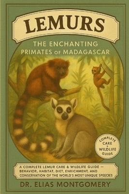 Lemurs - The Enchanting Primates of Madagascar: A Complete Lemur Care & Wildlife Guide - Behavior, Habitat, Diet, Enrichment, and Conservation of the by Montgomery, Elias