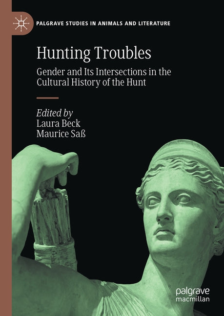 Hunting Troubles: Gender and Its Intersections in the Cultural History of the Hunt by Beck, Laura
