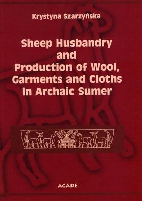 Sheep Husbandry and Production of Wool, Garments and Cloths in Archaic Sumer by Szarzynska, Krystyna