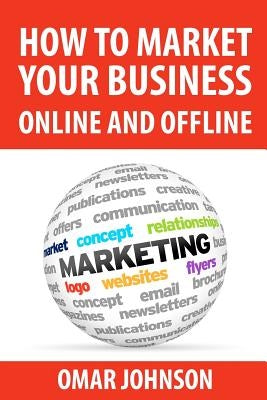 How To Market Your Business Online And Offline by Johnson, Omar