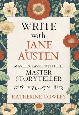 Write with Jane Austen: Masterclasses with the Master Storyteller by Cowley, Katherine