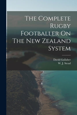 The Complete Rugby Footballer On The New Zealand System by Gallaher, David