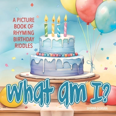 What Am I? Birthday: A Picture Book of Read-Aloud, Rhyming Birthday Riddles by Gorian, Shana