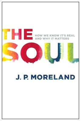 The Soul: How We Know It's Real and Why It Matters by Moreland, J. P.
