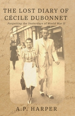 The Lost Diary of C?cile Dubonnet: Forgetting the Yesterdays of World War II by Harper, A. P.