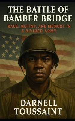 The Battle of Bamber Bridge: Race, Mutiny, and Memory in a Divided Army by Toussaint, Darnell