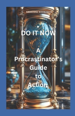 A Procrastinator's Guide to Action: Do It Now by Withakay, Kristine