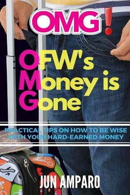 OMG! OFW's Money is Gone: Practical Tips On How to be Wise with Your Hard-earned Money by Amparo, Jun