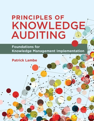 Principles of Knowledge Auditing: Foundations for Knowledge Management Implementation by Lambe, Patrick