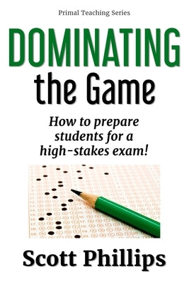 Dominating the Game: How to prepare students for a high-stakes exam! by Phillips, Scott