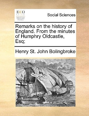 Remarks on the history of England. From the minutes of Humphry Oldcastle, Esq; by Bolingbroke, Henry St John