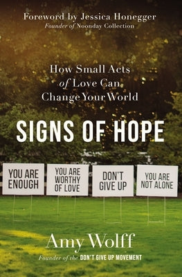 Signs of Hope: How Small Acts of Love Can Change Your World by Wolff, Amy