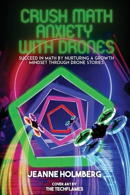 Crush Math Anxiety With Drones: Succeed In Math By Nurturing A Growth Mindset Through Drone Stories by Holmberg, Jeanne