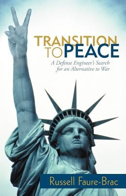 Transition to Peace: A Defense Engineer's Search for an Alternative to War by Faure-Brac, Russell