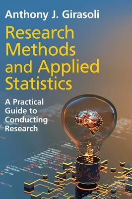 Research Methods and Applied Statistics: A Practical Guide to Conducting Research by Girasoli, Anthony J.