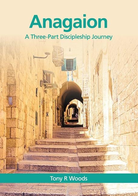 Anagaion: A Three-Part Discipleship Journey by Woods, Tony R.