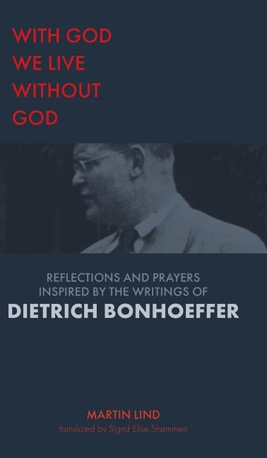 With God we live without God: Reflections and prayers inspired by the writings of Dietrich Bonhoeffer by Lind, Martin