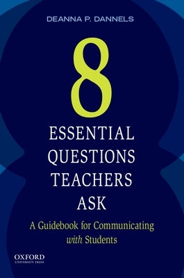 Eight Essential Questions Teachers Ask: A Guidebook for Communicating with Students by Dannels, Deanna