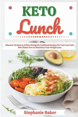 Keto Lunch: Discover 30 Easy to Follow Ketogenic Cookbook Recipes for Your Low Carb Diet Gluten Free to Maximize Your Weight Loss by Baker, Stephanie