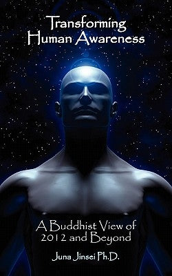 Transforming Human Awareness: Buddhist View of 2012 and Beyond by Jinsei, Juna
