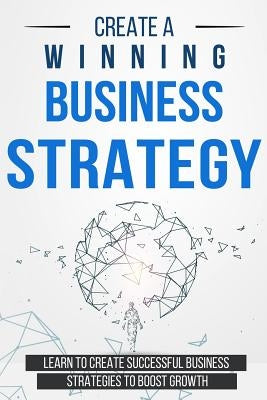 Create a Winning Business Strategy: Learn to create Successful Business Strategies to boost Growth by Langa, Bert