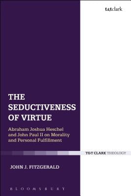 The Seductiveness of Virtue: Abraham Joshua Heschel and John Paul II on Morality and Personal Fulfillment by Fitzgerald, John J.