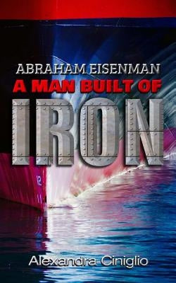 Abraham Eisenman: A Man Built of Iron by Betancourt, Miriam