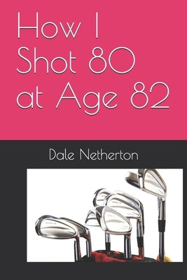 How I Shot 80 at Age 82 by Netherton, Dale