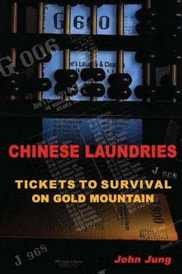 Chinese Laundries: Tickets to Survival on Gold Mountain by Jung, John