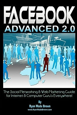 Facebook Advanced 2.0 - Black & White Version: The Social Networking & Web Marketing Guide For Internet & Computer Guru's Everywhere! by Brown, Ryan Wade