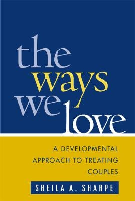 The Ways We Love: A Developmental Approach to Treating Couples by Sharpe, Sheila A.