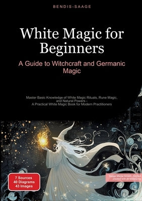 White Magic for Beginners: A Guide to Witchcraft and Germanic Magic: Master Basic Knowledge of White Magic Rituals, Rune Magic, and Natural Powers - A by Saage -. English, Bendis A. I.