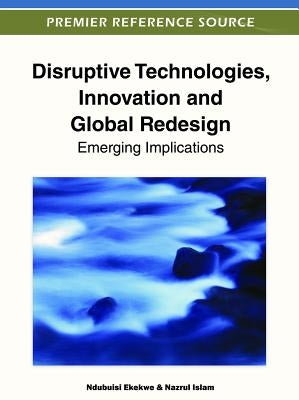 Disruptive Technologies, Innovation and Global Redesign: Emerging Implications by Ekekwe, Ndubuisi