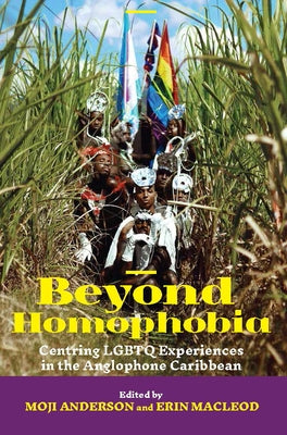 Beyond Homophobia: Centring LGBTQ Experiences in the Anglophone Caribbean by Anderson, Moji