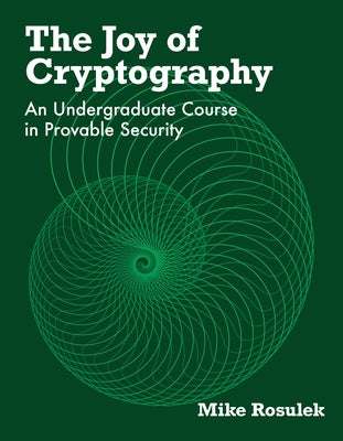 The Joy of Cryptography: An Undergraduate Course in Provable Security by Rosulek, Mike
