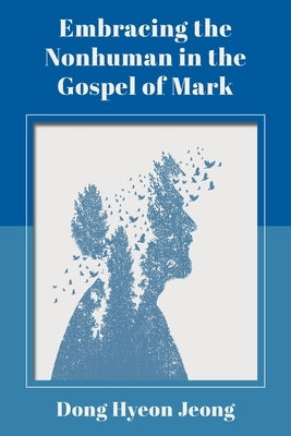 Embracing the Nonhuman in the Gospel of Mark by Jeong, Dong Hyeon