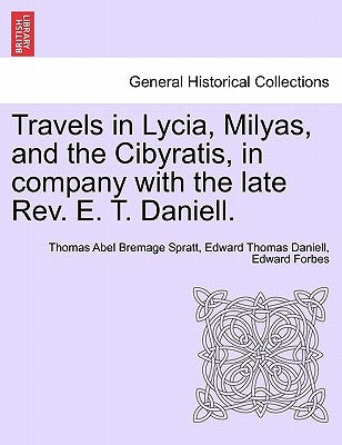 Travels in Lycia, Milyas, and the Cibyratis, in company with the late Rev. E. T. Daniell. by Spratt, Thomas Abel Bremage