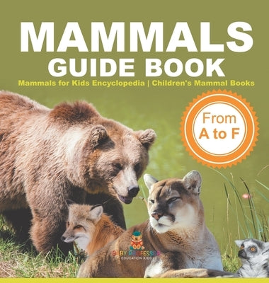 Mammals Guide Book - From A to F Mammals for Kids Encyclopedia Children's Mammal Books by Baby Professor