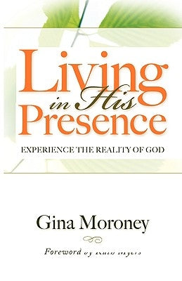 Living in His Presence: Experience the Reality of God by Moroney, Gina