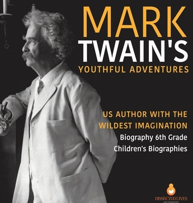 Mark Twain's Youthful Adventures US Author with the Wildest Imagination Biography 6th Grade Children's Biographies by Dissected Lives