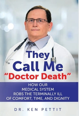 They Call Me Doctor Death: How Our Medical System Robs the Terminally Ill of Comfort, Time and Dignity by Pettit, Ken