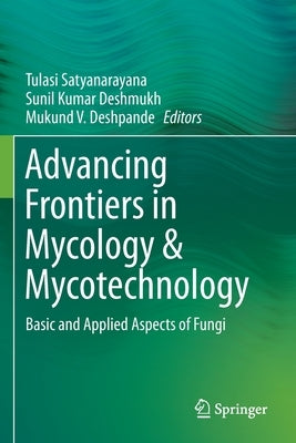 Advancing Frontiers in Mycology & Mycotechnology: Basic and Applied Aspects of Fungi by Satyanarayana, Tulasi