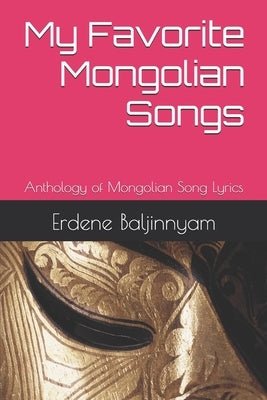 My Favorite Mongolian Songs: Anthology of Mongolian Song Lyrics by Baljinnyam, Erdene Huasai