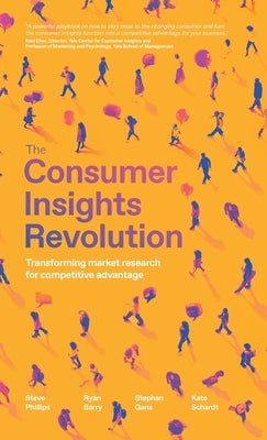 The Consumer Insights Revolution: Transforming Market Research for Competitive Advantage by Phillips, Steve